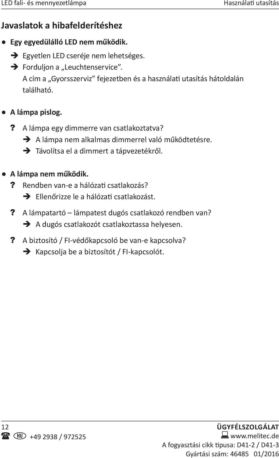 A lámpa nem alkalmas dimmerrel való működtetésre. Távolítsa el a dimmert a tápvezetékről. A lámpa nem működik.? Rendben van-e a hálózati csatlakozás?