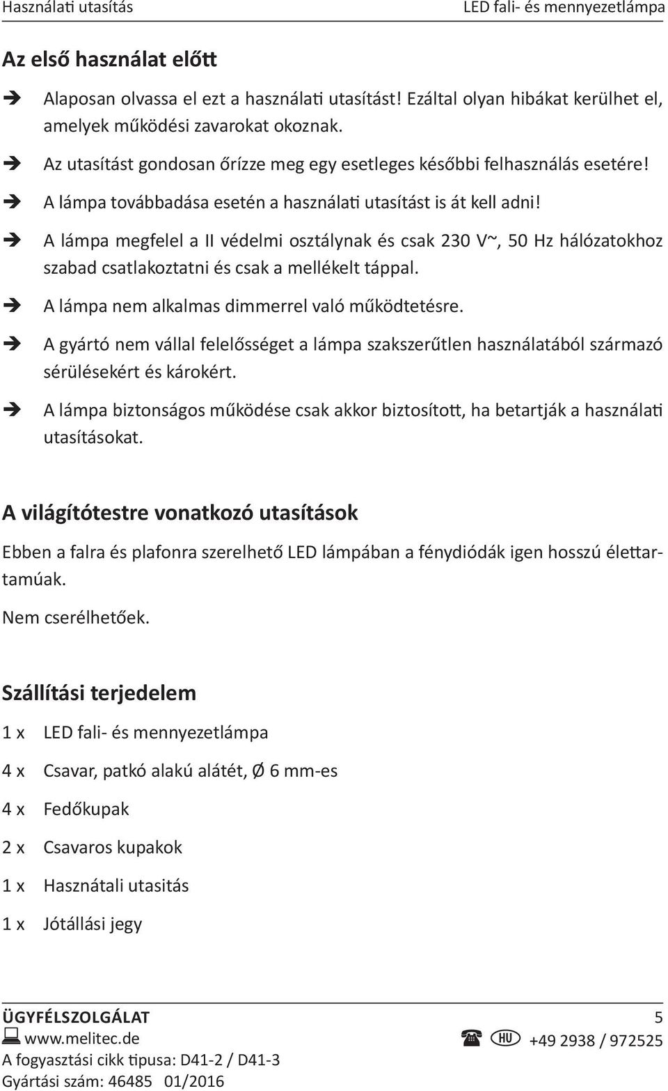 A lámpa megfelel a II védelmi osztálynak és csak 230 V~, 50 Hz hálózatokhoz szabad csatlakoztatni és csak a mellékelt táppal. A lámpa nem alkalmas dimmerrel való működtetésre.