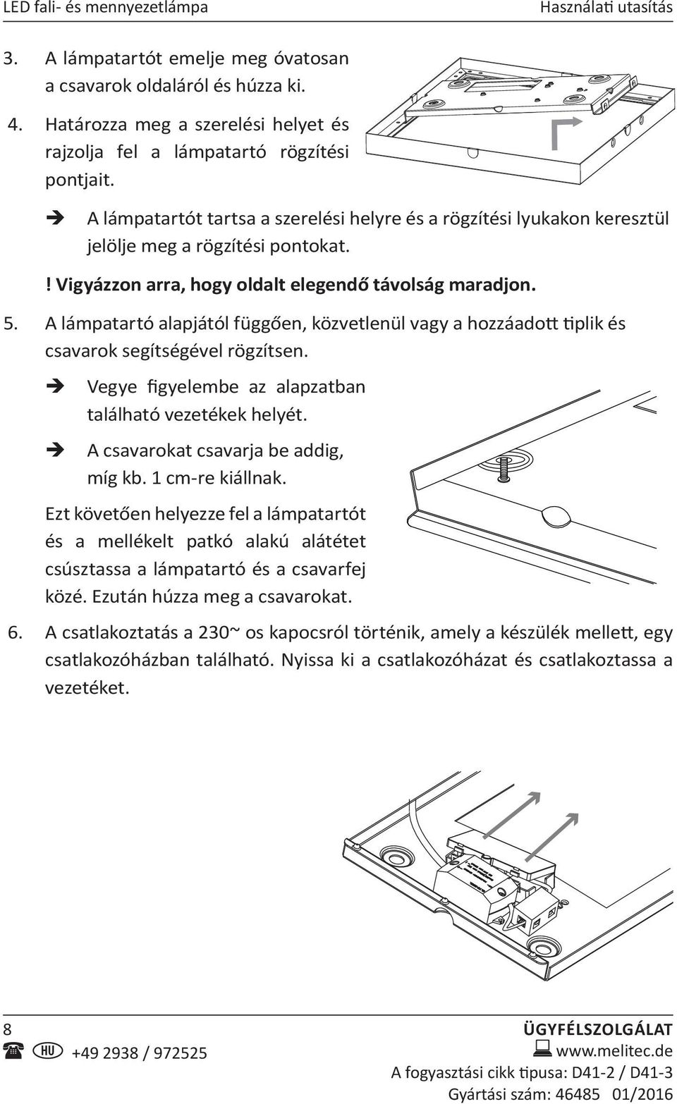 ! Vigyázzon arra, hogy oldalt elegendő távolság maradjon. 5. A lámpatartó alapjától függően, közvetlenül vagy a hozzáadott tiplik és csavarok segítségével rögzítsen.