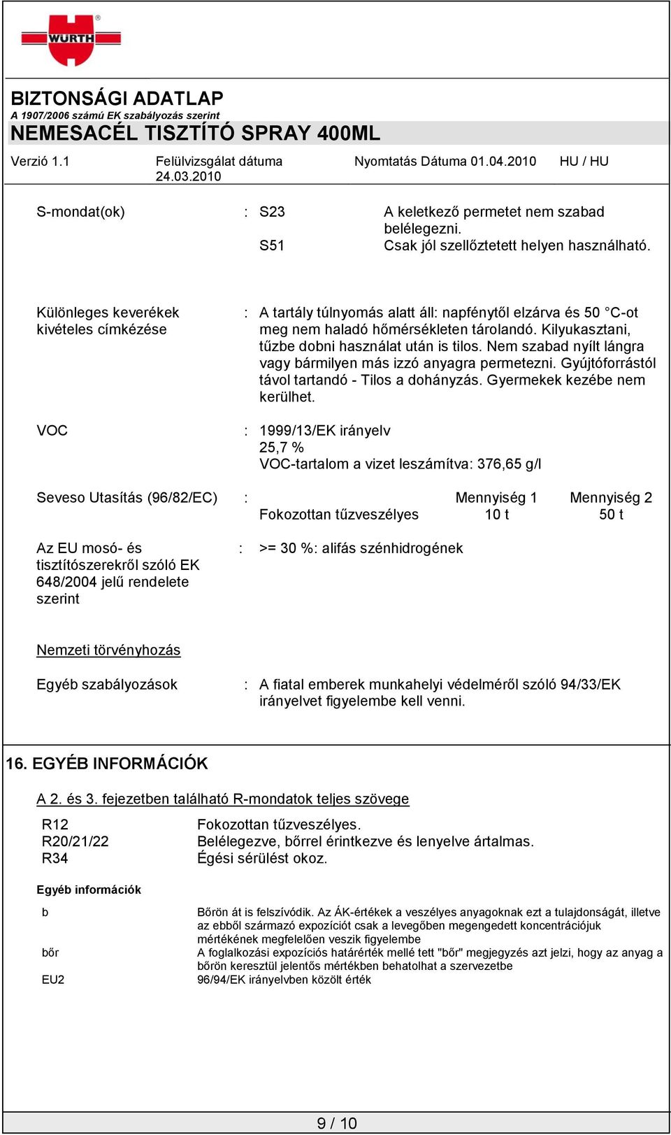 Nem szabad nyílt lángra vagy bármilyen más izzó anyagra permetezni. Gyújtóforrástól távol tartandó - Tilos a dohányzás. Gyermekek kezébe nem kerülhet.