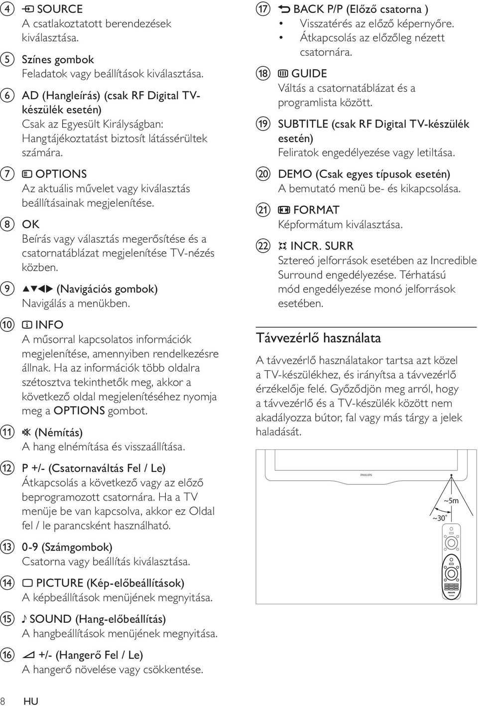 g OPTIONS Az aktuális művelet vagy kiválasztás beállításainak megjelenítése. h OK Beírás vagy választás megerősítése és a csatornatáblázat megjelenítése TV-nézés közben.