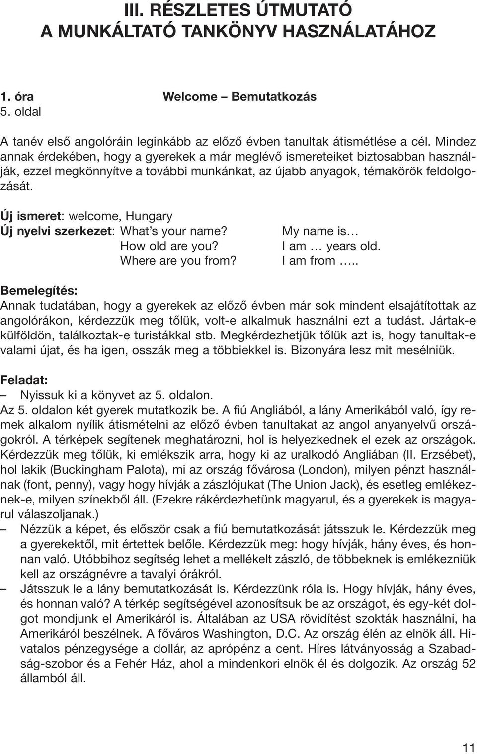 Új ismeret: welcome, Hungary Új nyelvi szerkezet: What s your name? How old are you? Where are you from? My name is I am years old. I am from.