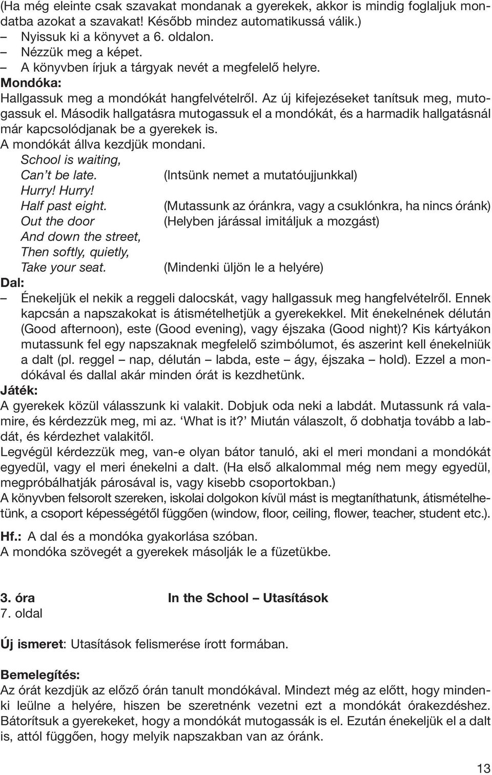 Második hallgatásra mutogassuk el a mondókát, és a harmadik hallgatásnál már kap csolódjanak be a gyerekek is. A mondókát állva kezdjük mondani. School is waiting, Can t be late.