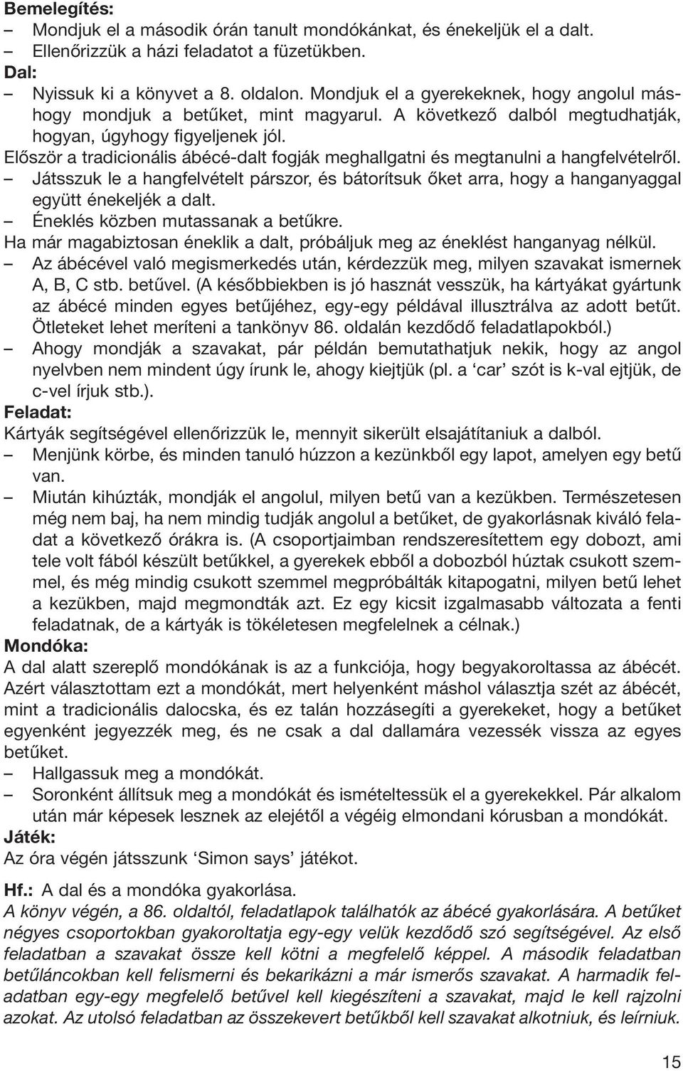 Elôször a tradicionális ábécé-dalt fogják meghallgatni és megtanulni a hangfelvételrôl. Játsszuk le a hangfelvételt párszor, és bátorítsuk ôket arra, hogy a hanganyaggal együtt énekeljék a dalt.