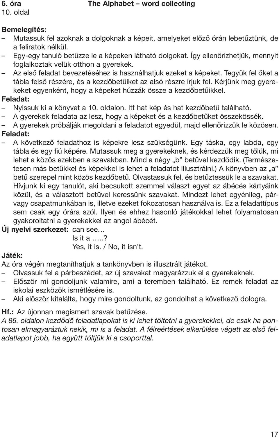 Tegyük fel ôket a tábla felsô részére, és a kezdôbetûiket az alsó részre írjuk fel. Kérjünk meg gye re - ke ket egyenként, hogy a képeket húzzák össze a kezdôbetûikkel. Nyissuk ki a könyvet a 10.