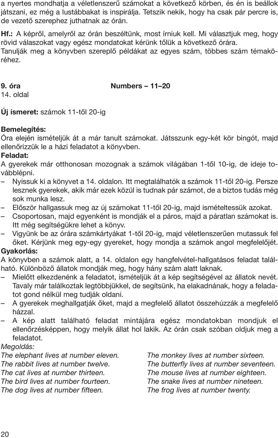 Mi választjuk meg, hogy rövid vá laszokat vagy egész mondatokat kérünk tôlük a következô órára. Tanulják meg a könyvben szereplô példákat az egyes szám, többes szám téma kö - réhez. 9.