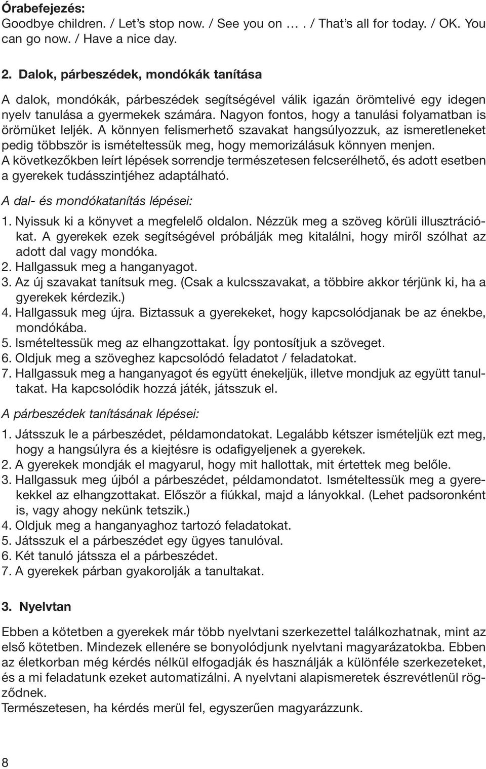 Nagyon fontos, hogy a tanulási folyamatban is örömüket leljék. A könnyen felismerhetô szavakat hangsúlyozzuk, az ismeretleneket pedig többször is ismételtessük meg, hogy memorizálásuk könnyen menjen.