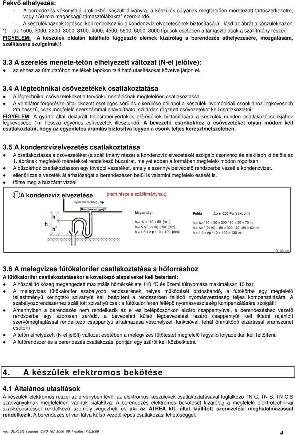 esetében a támasztólábak a szállítmány részei. FIGYELEM: A készülék oldalán található függesztő elemek kizárólag a berendezés áthelyezésére, mozgatására, szállítására szolgálnak!! 3.