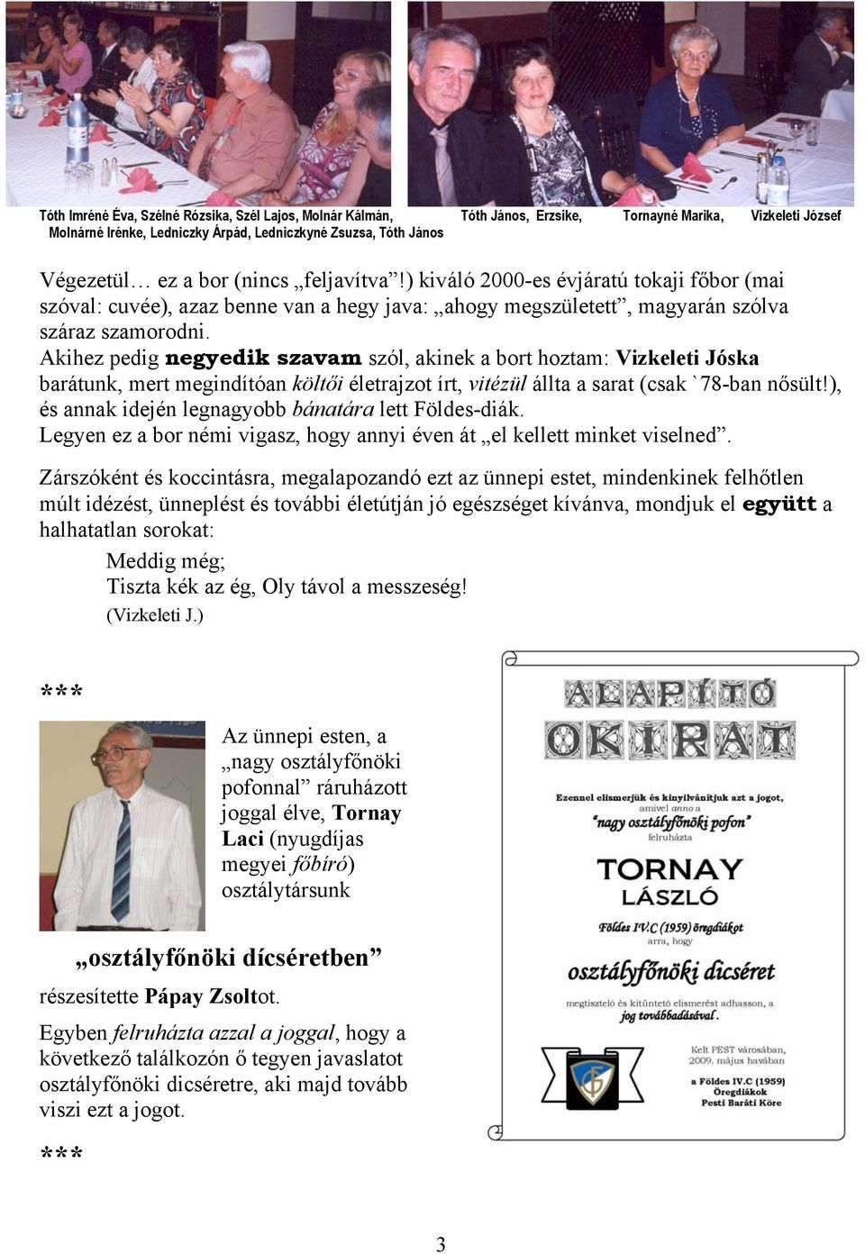 Akihez pedig negyedik szavam szól, akinek a bort hoztam: Vizkeleti Jóska barátunk, mert megindítóan költői életrajzot írt, vitézül állta a sarat (csak `78-ban nősült!