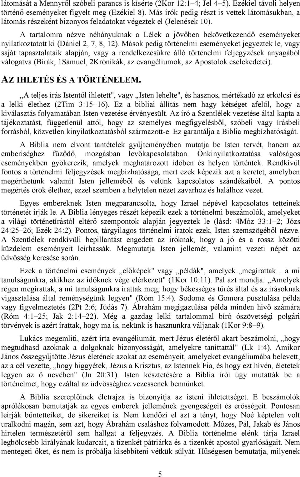 A tartalomra nézve néhányuknak a Lélek a jövőben bekövetkezendő eseményeket nyilatkoztatott ki (Dániel 2, 7, 8, 12).