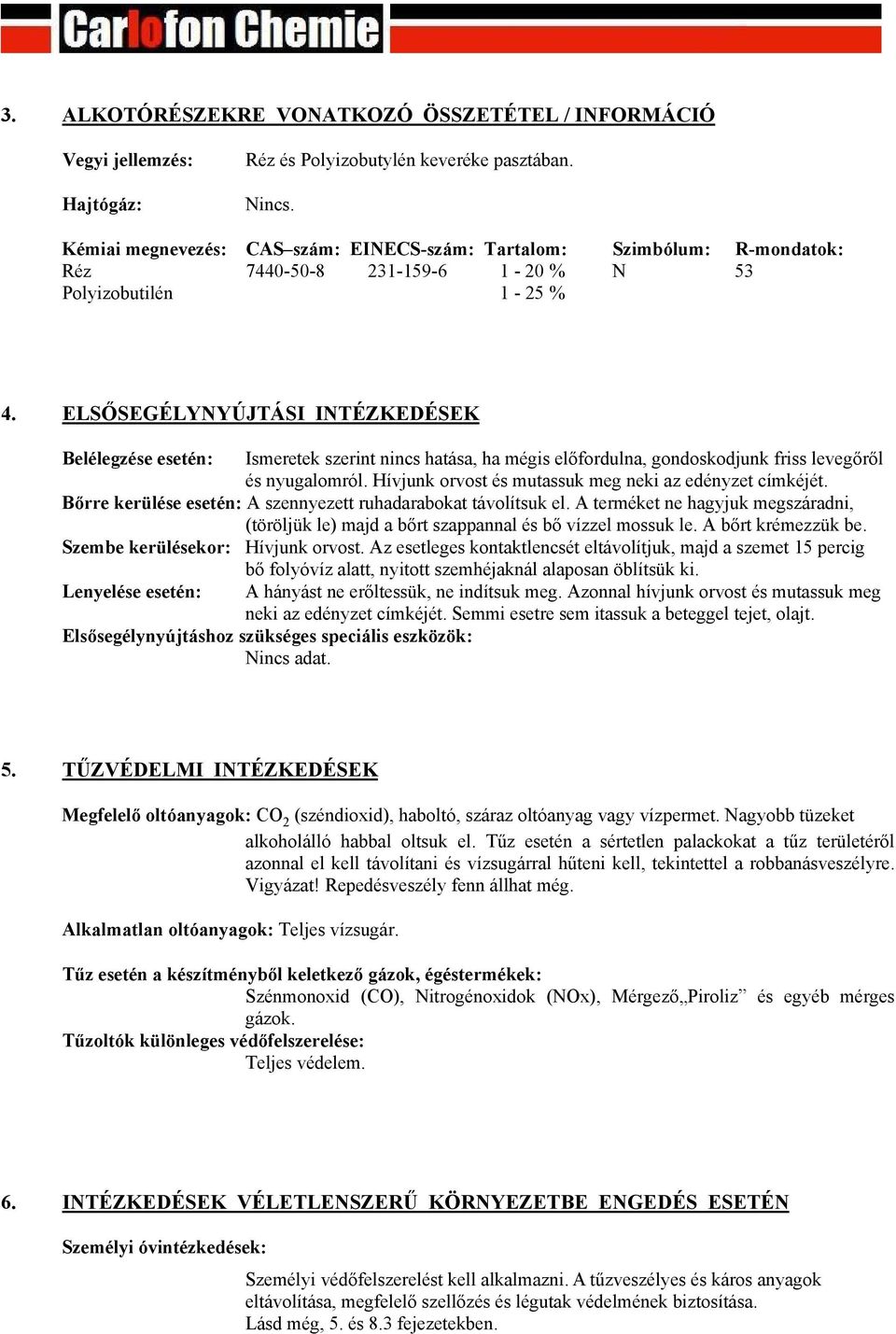 ELSŐSEGÉLYNYÚJTÁSI INTÉZKEDÉSEK Belélegzése esetén: Ismeretek szerint nincs hatása, ha mégis előfordulna, gondoskodjunk friss levegőről és nyugalomról.