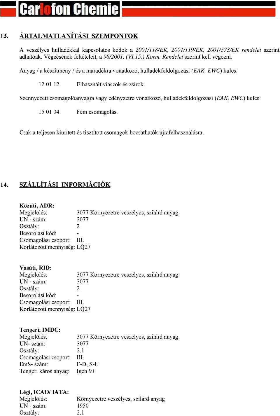 Szennyezett csomagolóanyagra vagy edényzetre vonatkozó, hulladékfeldolgozási (EAK, EWC) kulcs: 15 01 04 Fém csomagolás. Csak a teljesen kiürített és tisztított csomagok bocsáthatók újrafelhasználásra.