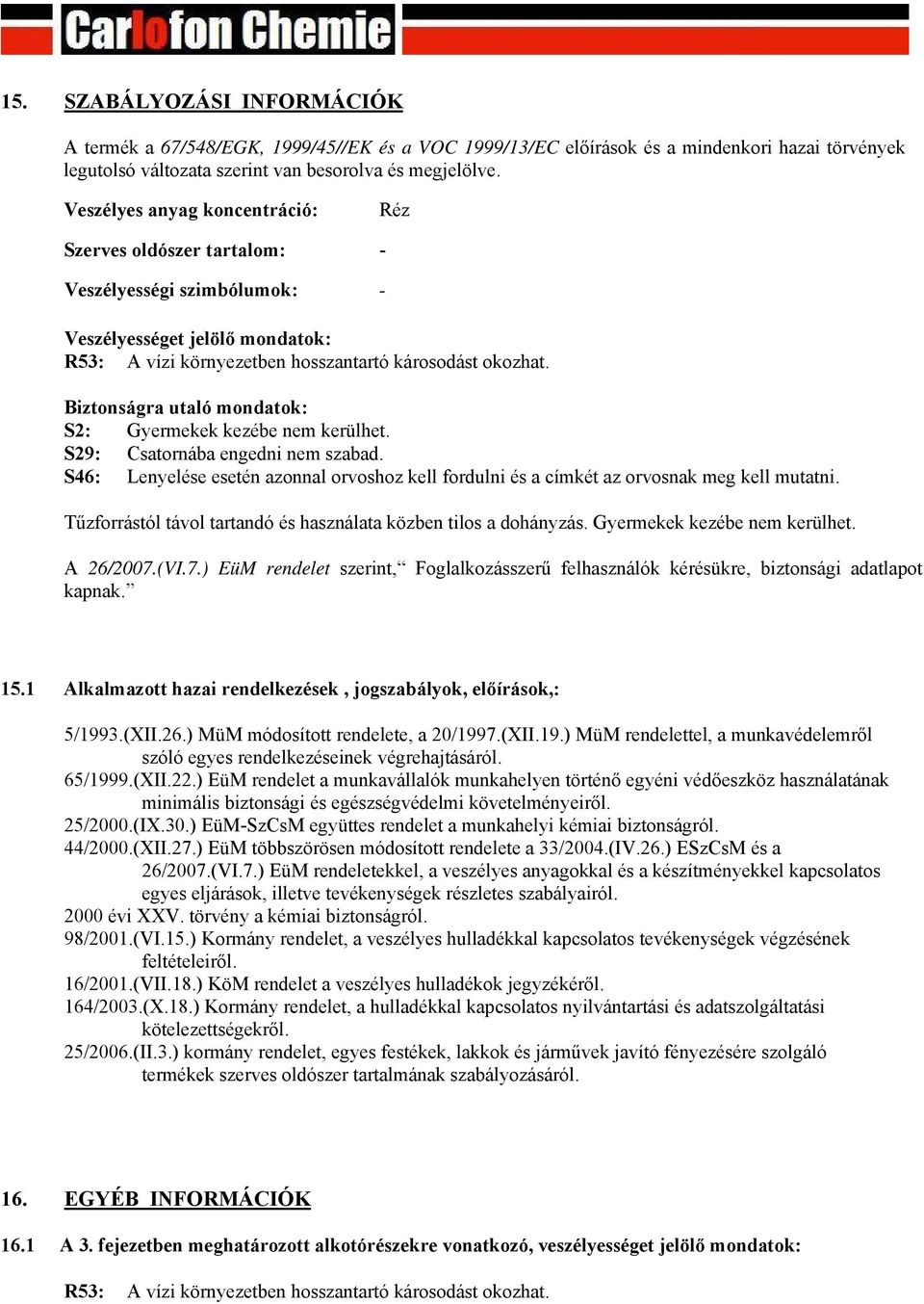 Biztonságra utaló mondatok: S2: Gyermekek kezébe nem kerülhet. S29: Csatornába engedni nem szabad. S46: Lenyelése esetén azonnal orvoshoz kell fordulni és a címkét az orvosnak meg kell mutatni.