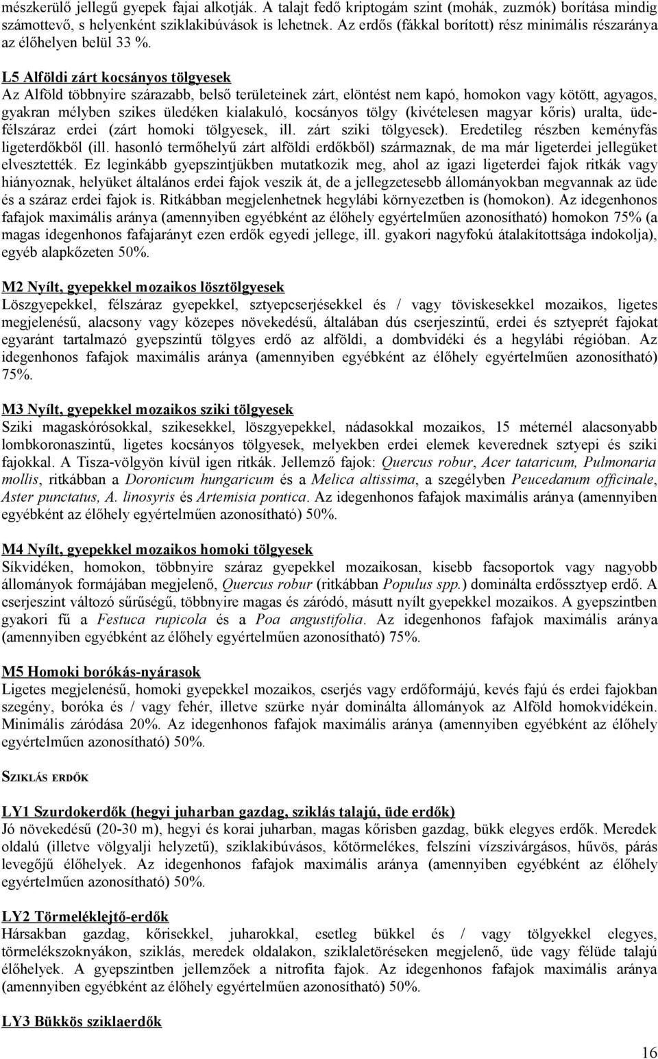 L5 Alföldi zárt kocsányos tölgyesek Az Alföld többnyire szárazabb, belső területeinek zárt, elöntést nem kapó, homokon vagy kötött, agyagos, gyakran mélyben szikes üledéken kialakuló, kocsányos tölgy