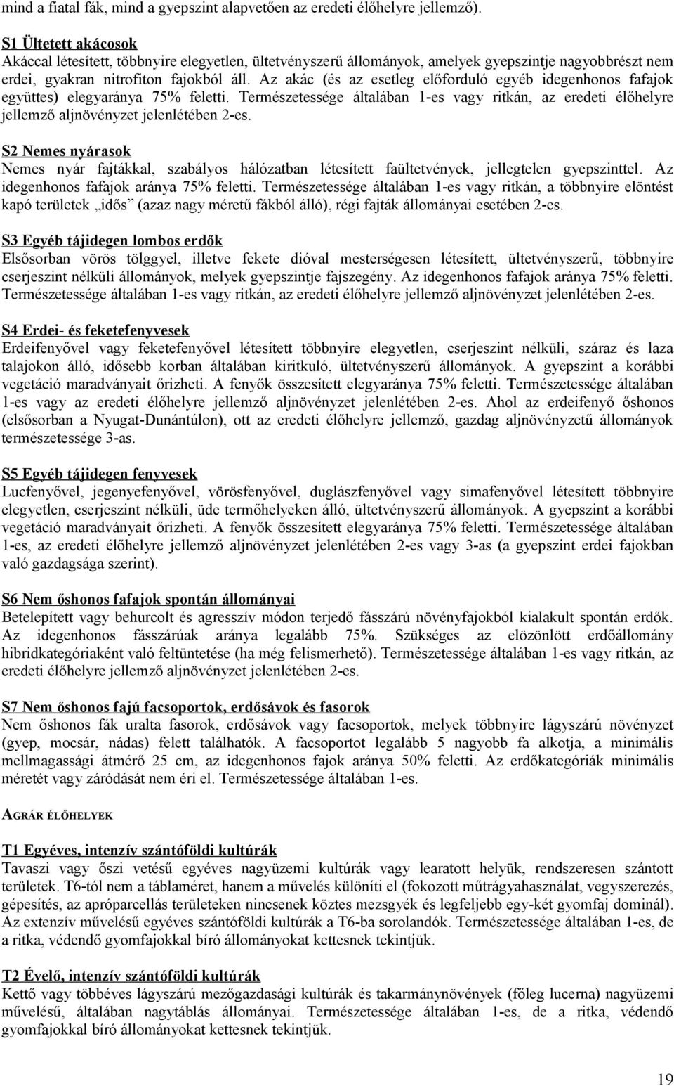 Az akác (és az esetleg előforduló egyéb idegenhonos fafajok együttes) elegyaránya 75% feletti. Természetessége általában 1-es vagy ritkán, az eredeti élőhelyre jellemző aljnövényzet jelenlétében 2-es.