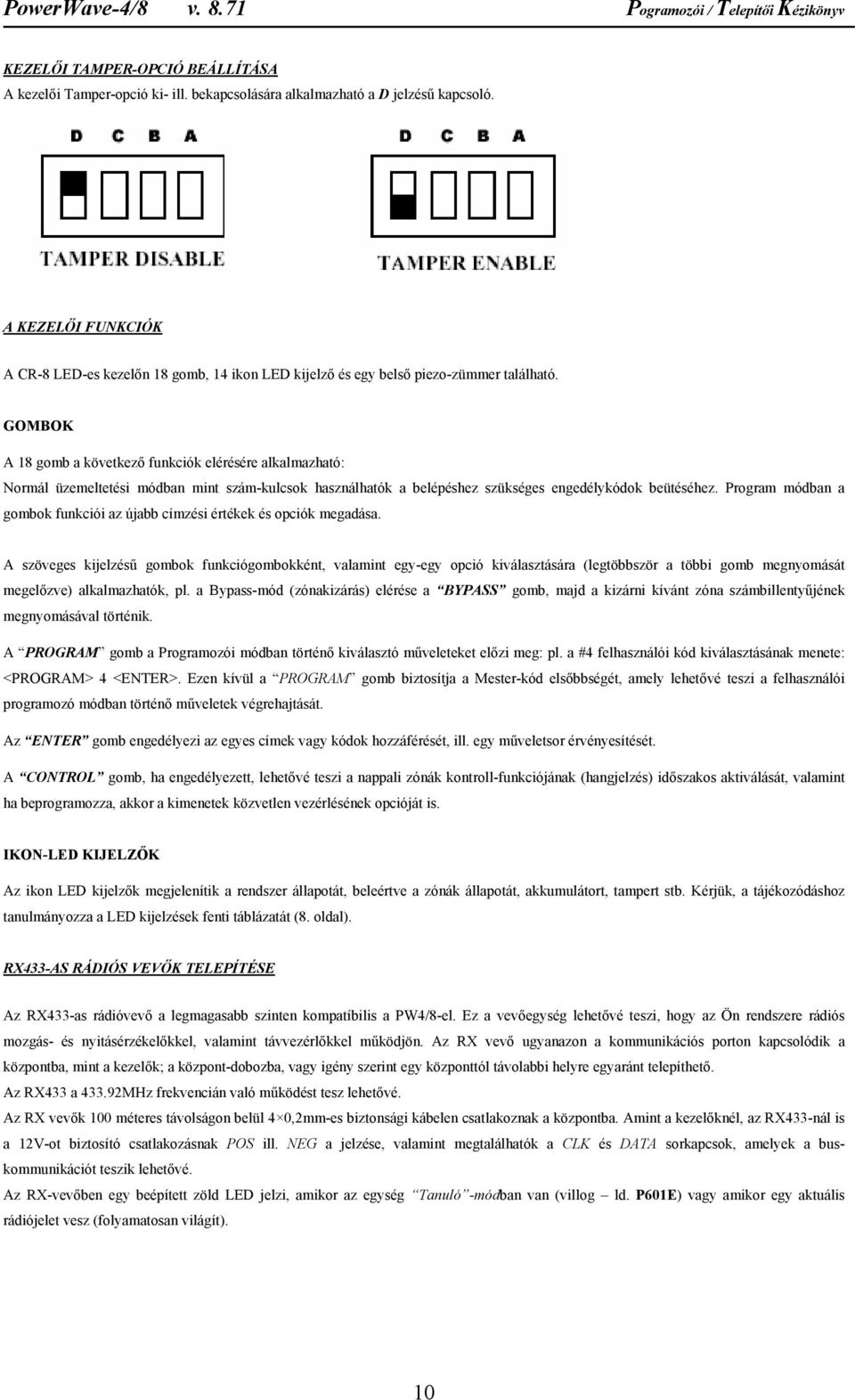 GOMBOK A 18 gomb a következő funkciók elérésére alkalmazható: Normál üzemeltetési módban mint szám-kulcsok használhatók a belépéshez szükséges engedélykódok beütéséhez.