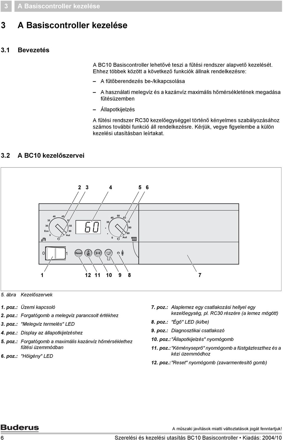 fűtési rendszer RC30 kezelőegységgel történő kényelmes szabályozásához számos további funkció áll rendelkezésre. Kérjük, vegye figyelembe a külön kezelési utasításban leírtakat. 3.