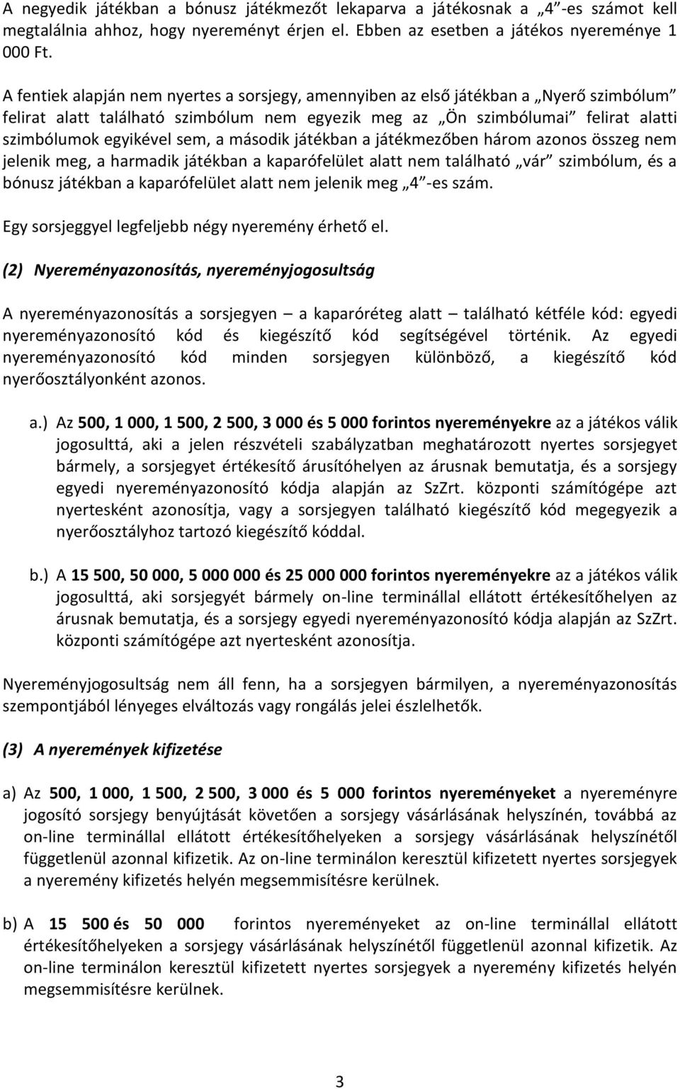 második játékban a játékmezőben három azonos összeg nem jelenik meg, a harmadik játékban a kaparófelület alatt nem található vár szimbólum, és a bónusz játékban a kaparófelület alatt nem jelenik meg