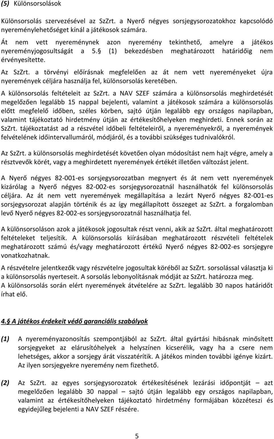 a törvényi előírásnak megfelelően az át nem vett nyereményeket újra nyeremények céljára használja fel, különsorsolás keretében. A különsorsolás feltételeit az SzZrt.