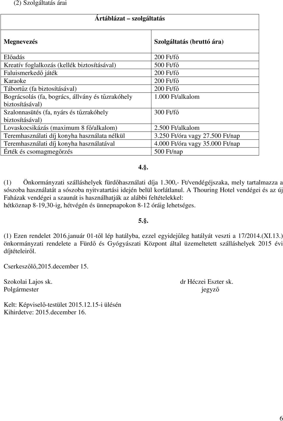 használatával Érték és csomagmegőrzés Szolgáltatás (bruttó ára) 500 Ft/fő 1.000 Ft/alkalom 300 Ft/fő 2.500 Ft/alkalom 3.250 Ft/óra vagy 27.500 Ft/nap 4.000 Ft/óra vagy 35.000 Ft/nap 500 Ft/nap 4.