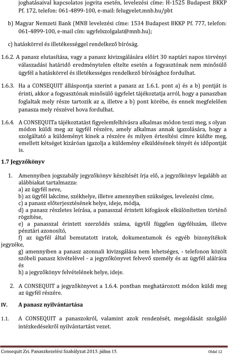 A panasz elutasítása, vagy a panasz kivizsgálására előírt 30 naptári napos törvényi válaszadási határidő eredménytelen eltelte esetén a fogyasztónak nem minősülő ügyfél a hatáskörrel és