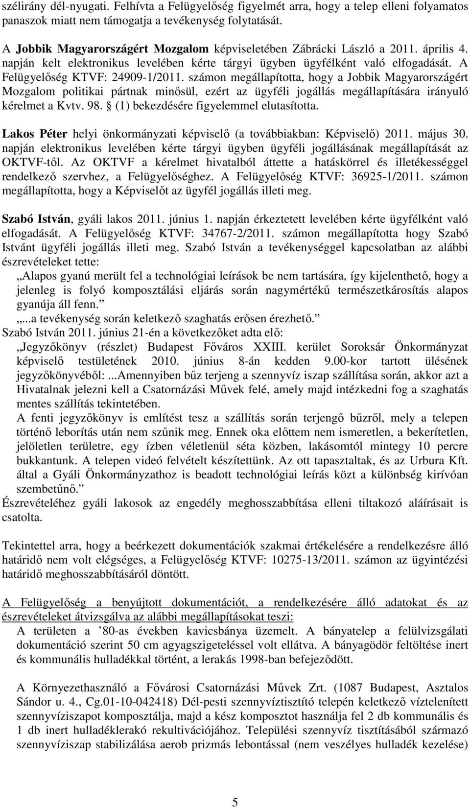 A Felügyelőség KTVF: 24909-1/2011. számon megállapította, hogy a Jobbik Magyarországért Mozgalom politikai pártnak minősül, ezért az ügyféli jogállás megállapítására irányuló kérelmet a Kvtv. 98.