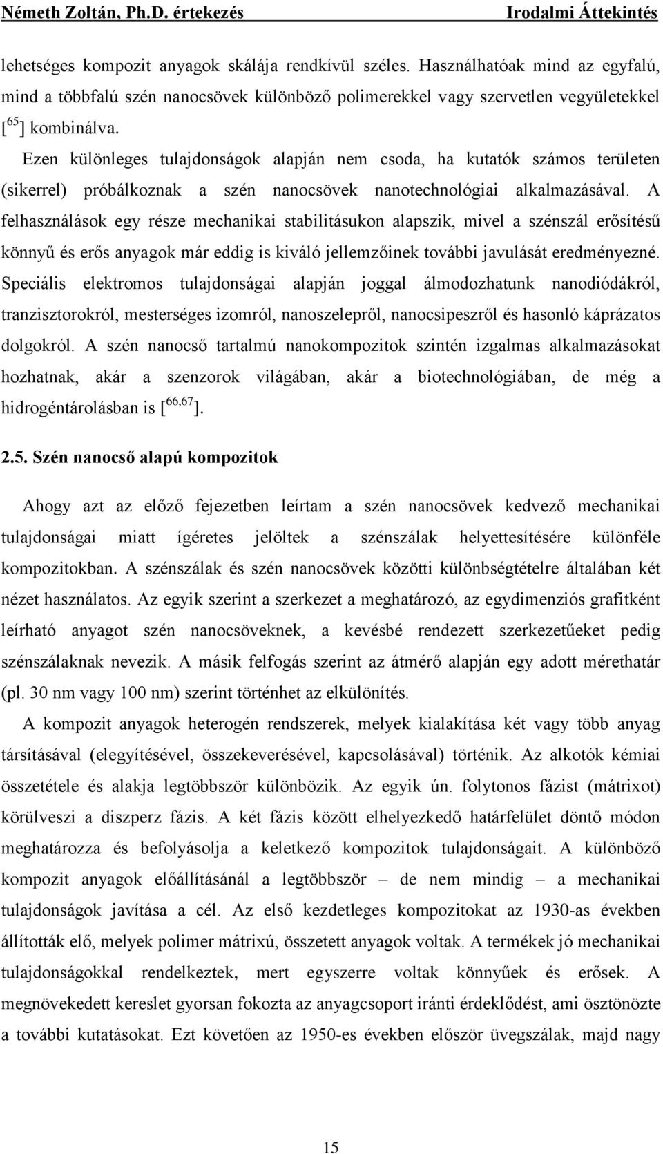 Ezen különleges tulajdonságok alapján nem csoda, ha kutatók számos területen (sikerrel) próbálkoznak a szén nanocsövek nanotechnológiai alkalmazásával.