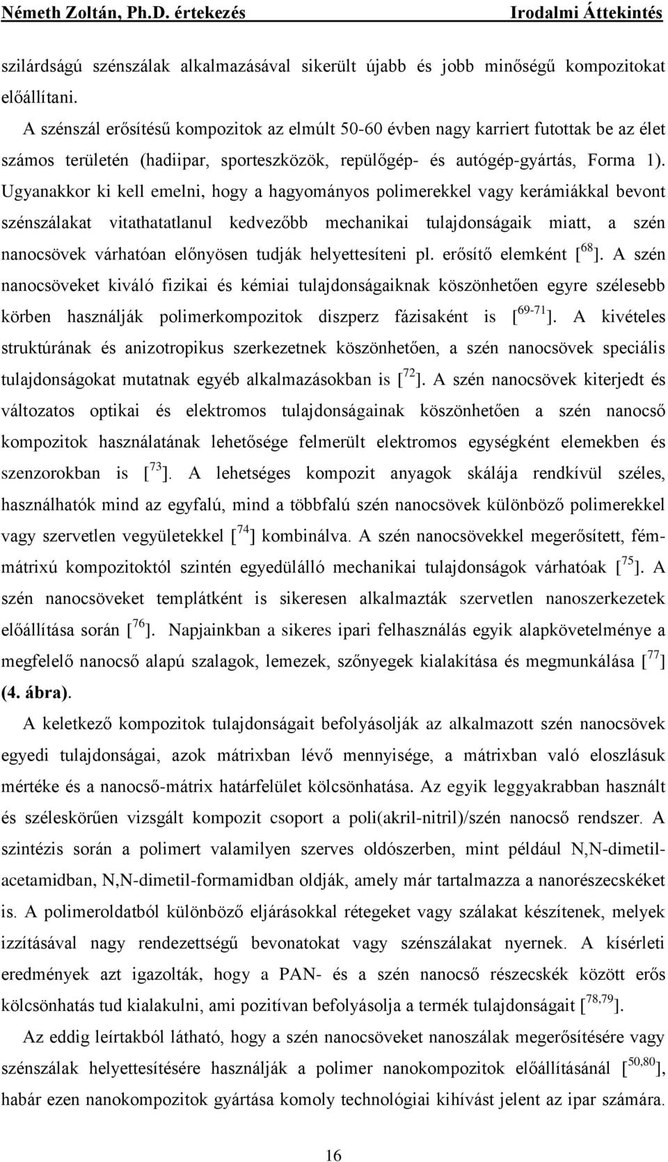 Ugyanakkor ki kell emelni, hogy a hagyományos polimerekkel vagy kerámiákkal bevont szénszálakat vitathatatlanul kedvezőbb mechanikai tulajdonságaik miatt, a szén nanocsövek várhatóan előnyösen tudják