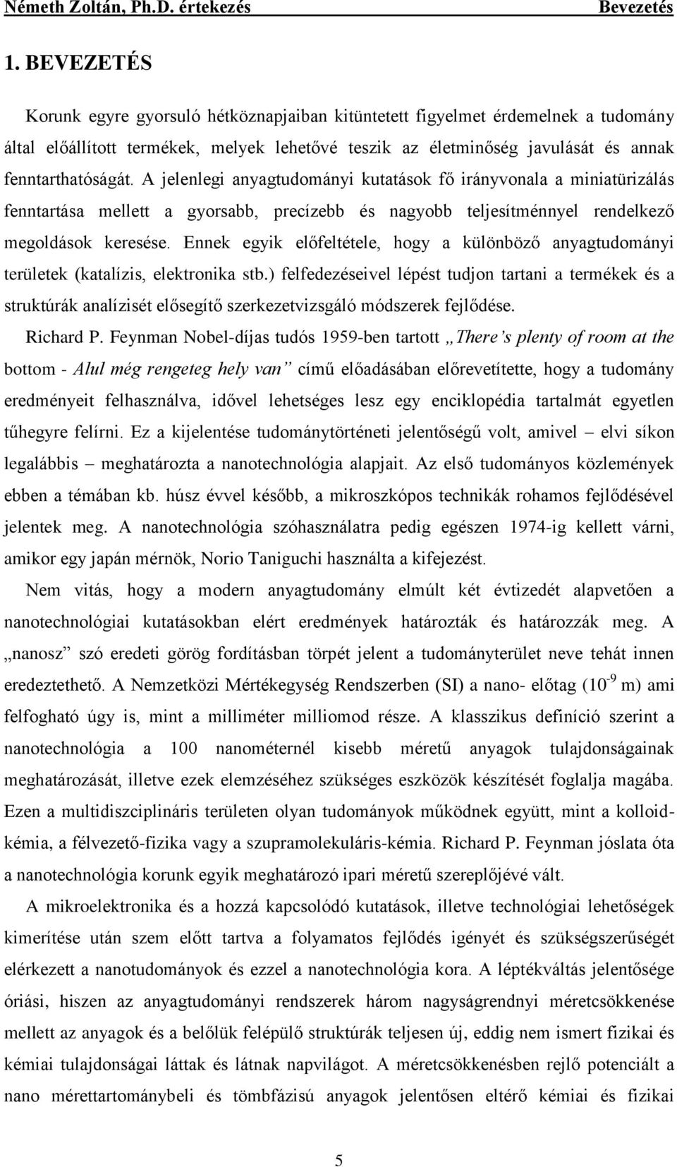 A jelenlegi anyagtudományi kutatások fő irányvonala a miniatürizálás fenntartása mellett a gyorsabb, precízebb és nagyobb teljesítménnyel rendelkező megoldások keresése.