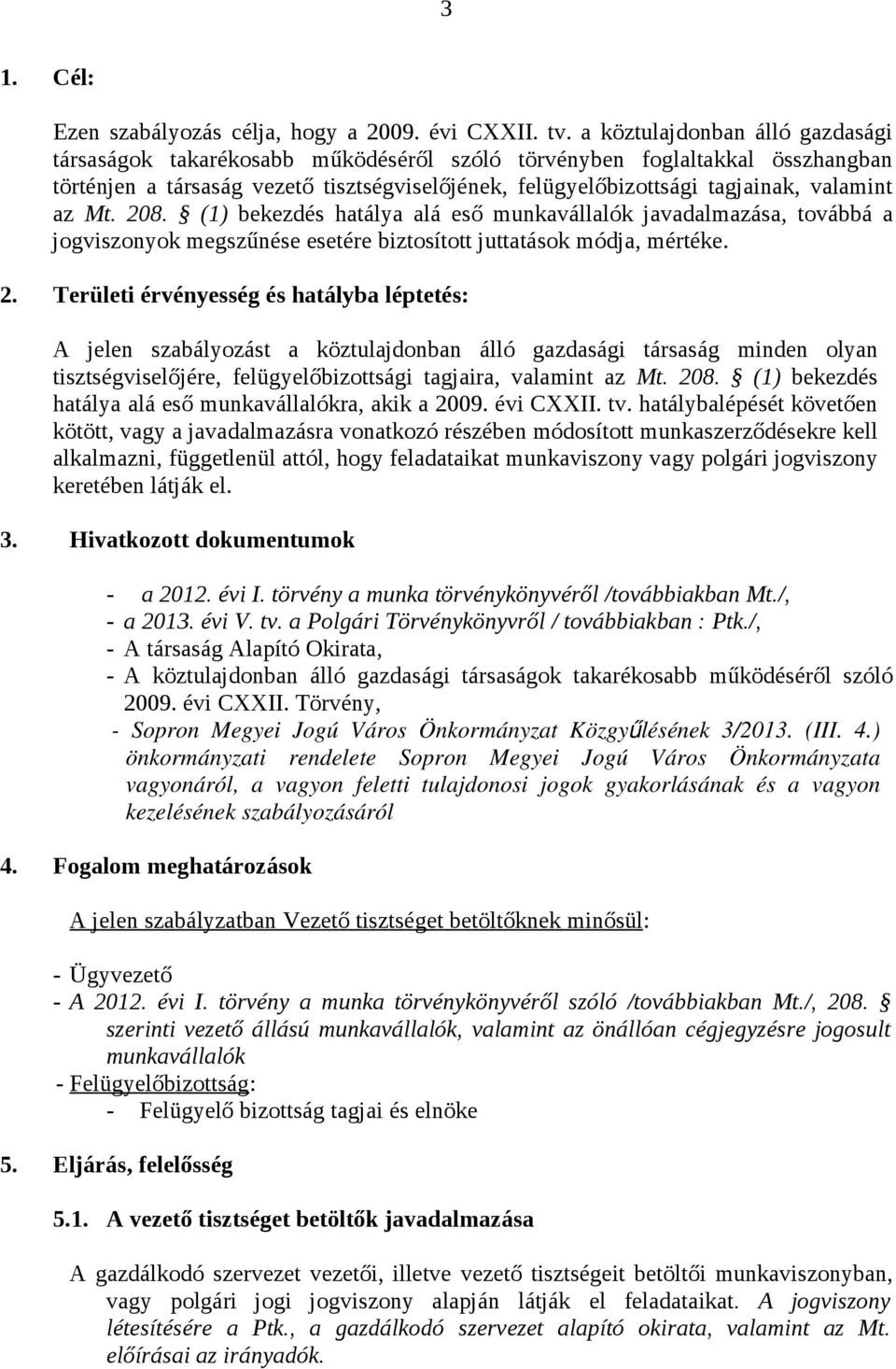 az Mt. 208. (1) bekezdés hatálya alá eső munkavállalók javadalmazása, továbbá a jogviszonyok megszűnése esetére biztosított juttatások módja, mértéke. 2. Területi érvényesség és hatályba léptetés: A jelen szabályozást a köztulajdonban álló gazdasági társaság minden olyan tisztségviselőjére, felügyelőbizottsági tagjaira, valamint az Mt.