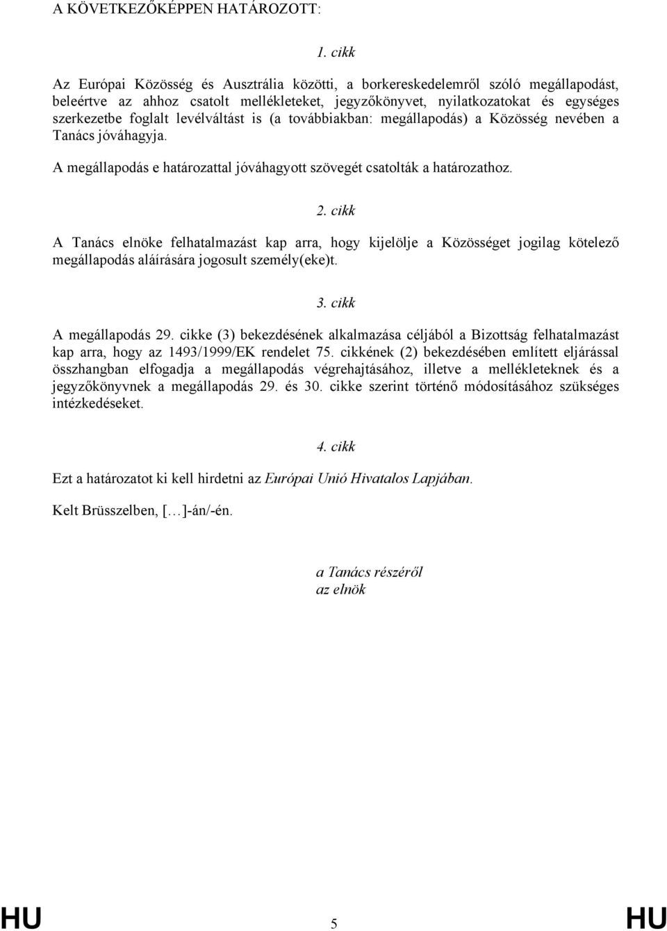 levélváltást is (a továbbiakban: megállapodás) a Közösség nevében a Tanács jóváhagyja. A megállapodás e határozattal jóváhagyott szövegét csatolták a határozathoz. 2.