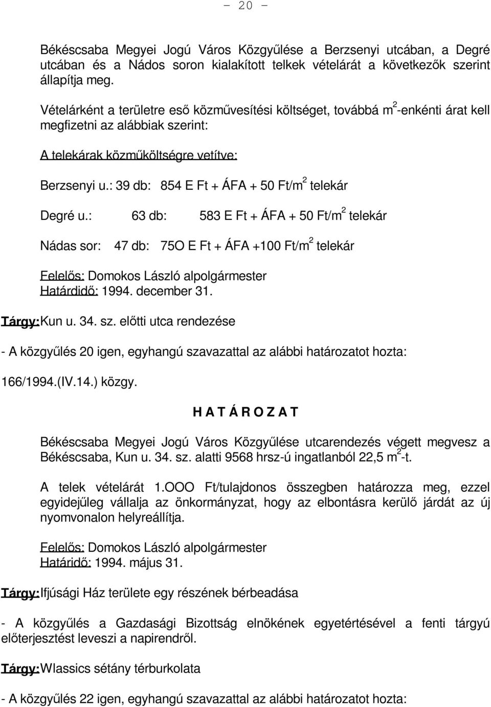 : 39 db: 854 E Ft + ÁFA + 50 Ft/m 2 telekár Degré u.: 63 db: 583 E Ft + ÁFA + 50 Ft/m 2 telekár Nádas sor: 47 db: 75O E Ft + ÁFA +100 Ft/m 2 telekár Határdidő: 1994. december 31. Tárgy: Kun u. 34. sz.
