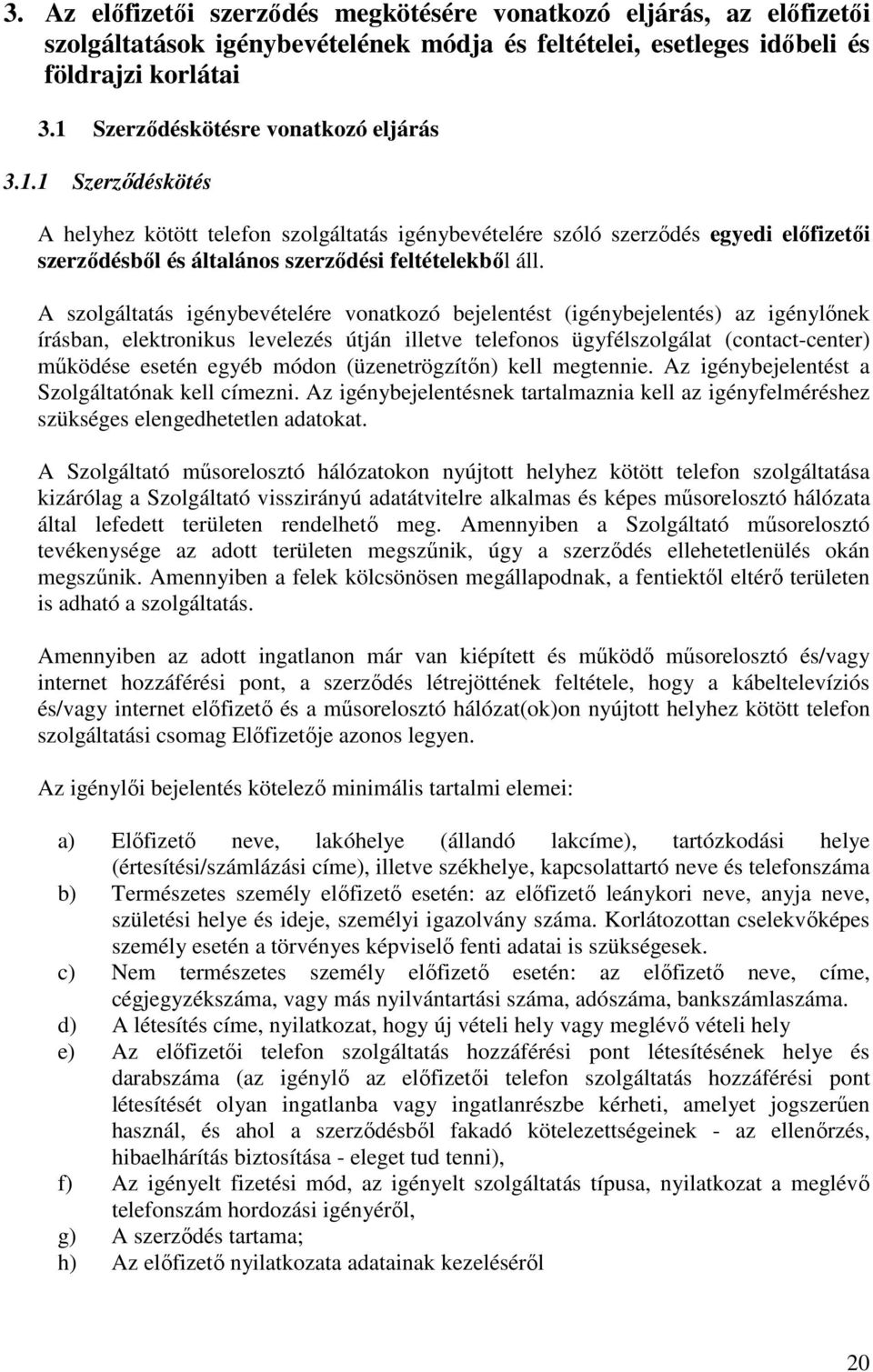 A szolgáltatás igénybevételére vonatkozó bejelentést (igénybejelentés) az igénylınek írásban, elektronikus levelezés útján illetve telefonos ügyfélszolgálat (contact-center) mőködése esetén egyéb