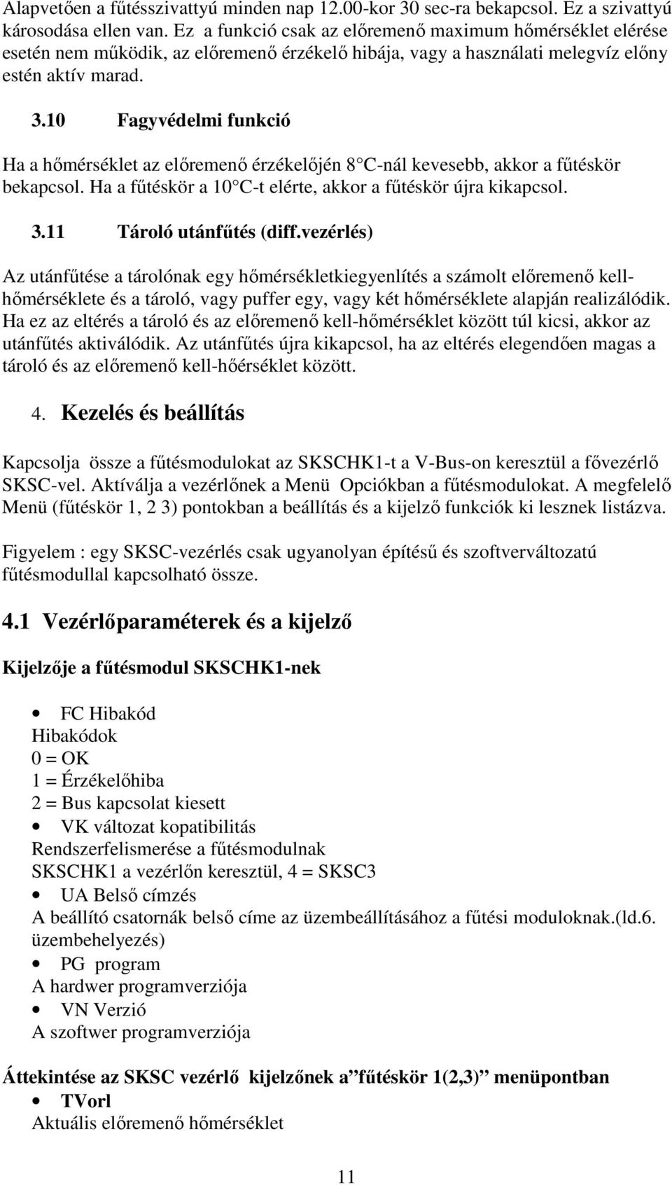 10 Fagyvédelmi funkció Ha a hőmérséklet az előremenő érzékelőjén 8 C-nál kevesebb, akkor a fűtéskör bekapcsol. Ha a fűtéskör a 10 C-t elérte, akkor a fűtéskör újra kikapcsol. 3.