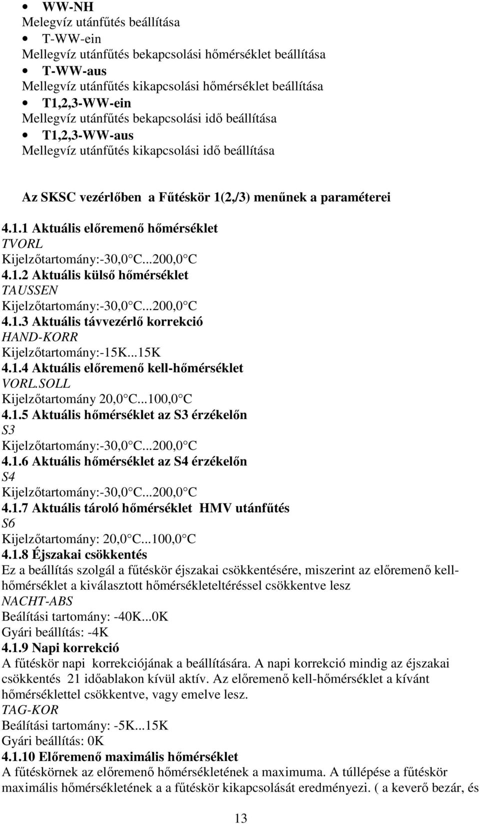 ..200,0 C 4.1.2 Aktuális külső hőmérséklet TAUSSEN Kijelzőtartomány:-30,0 C...200,0 C 4.1.3 Aktuális távvezérlő korrekció HAND-KORR Kijelzőtartomány:-15K...15K 4.1.4 Aktuális előremenő kell-hőmérséklet VORL.