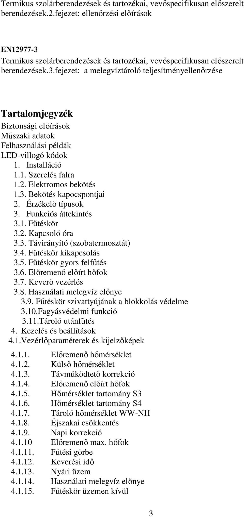 Installáció 1.1. Szerelés falra 1.2. Elektromos bekötés 1.3. Bekötés kapocspontjai 2. Érzékelő típusok 3. Funkciós áttekintés 3.1. Fűtéskör 3.2. Kapcsoló óra 3.3. Távirányító (szobatermosztát) 3.4.