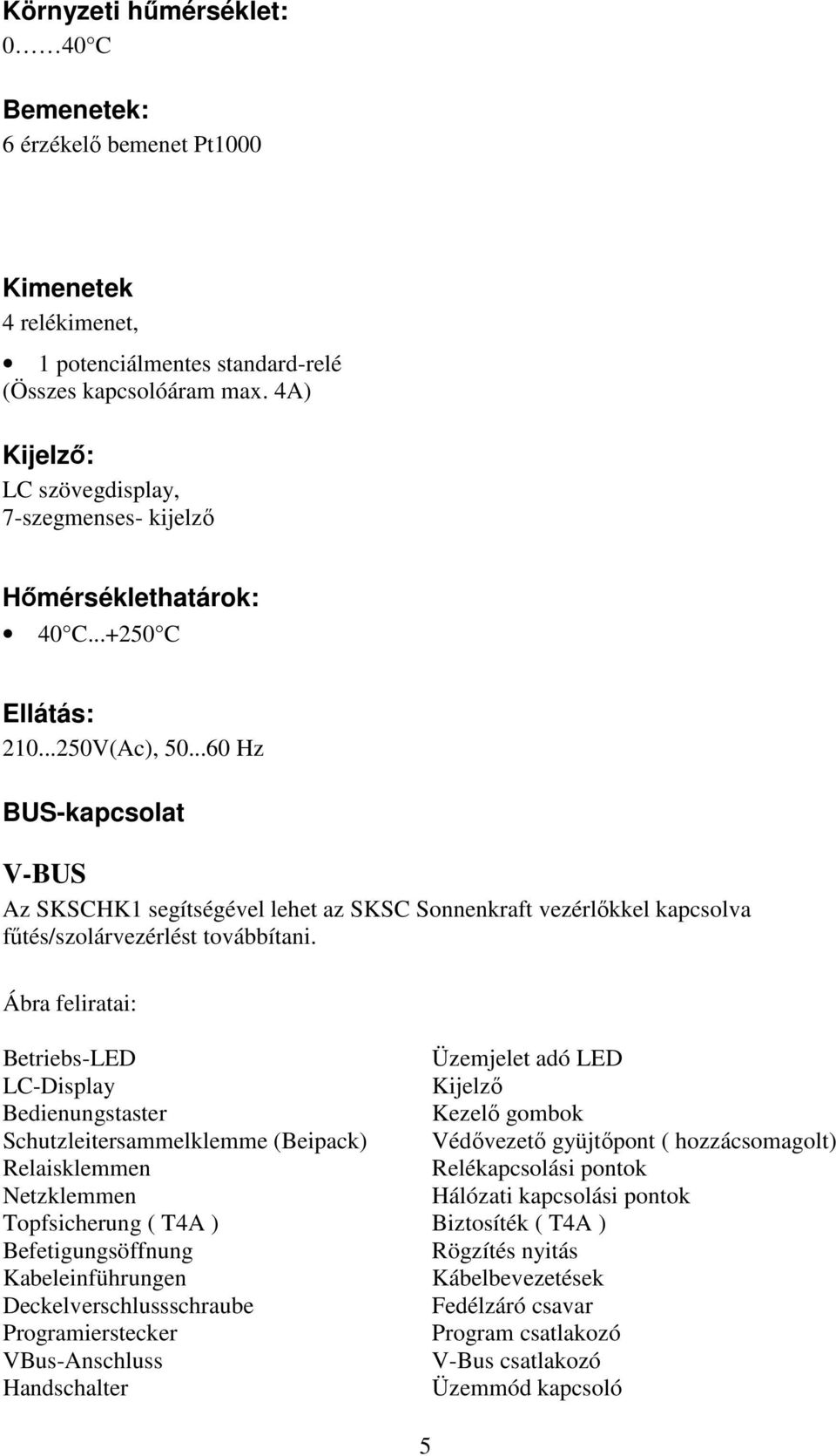 ..60 Hz BUS-kapcsolat V-BUS Az SKSCHK1 segítségével lehet az SKSC Sonnenkraft vezérlőkkel kapcsolva fűtés/szolárvezérlést továbbítani.