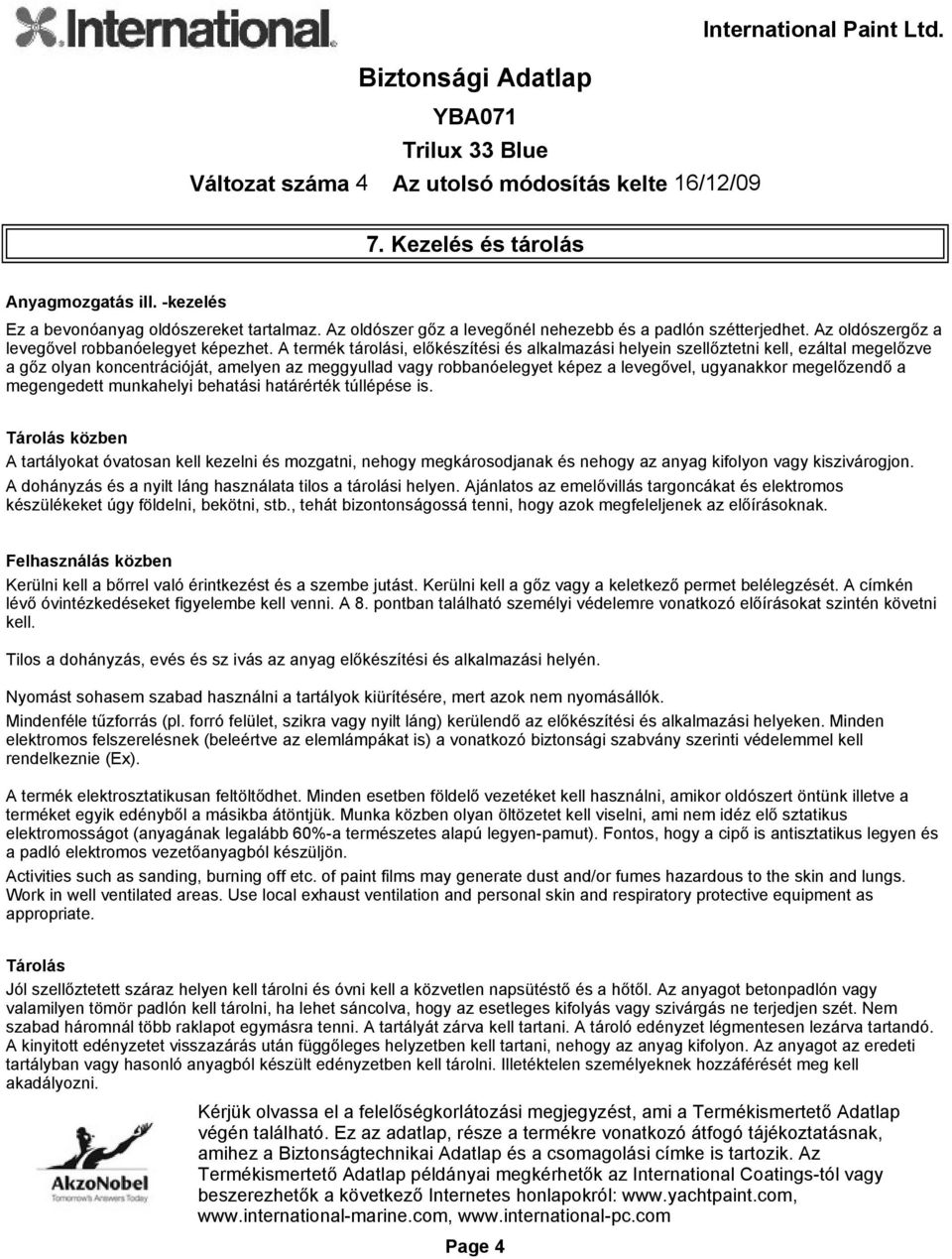 A termék tárolási, előkészítési és alkalmazási helyein szellőztetni kell, ezáltal megelőzve a gőz olyan koncentrációját, amelyen az meggyullad vagy robbanóelegyet képez a levegővel, ugyanakkor