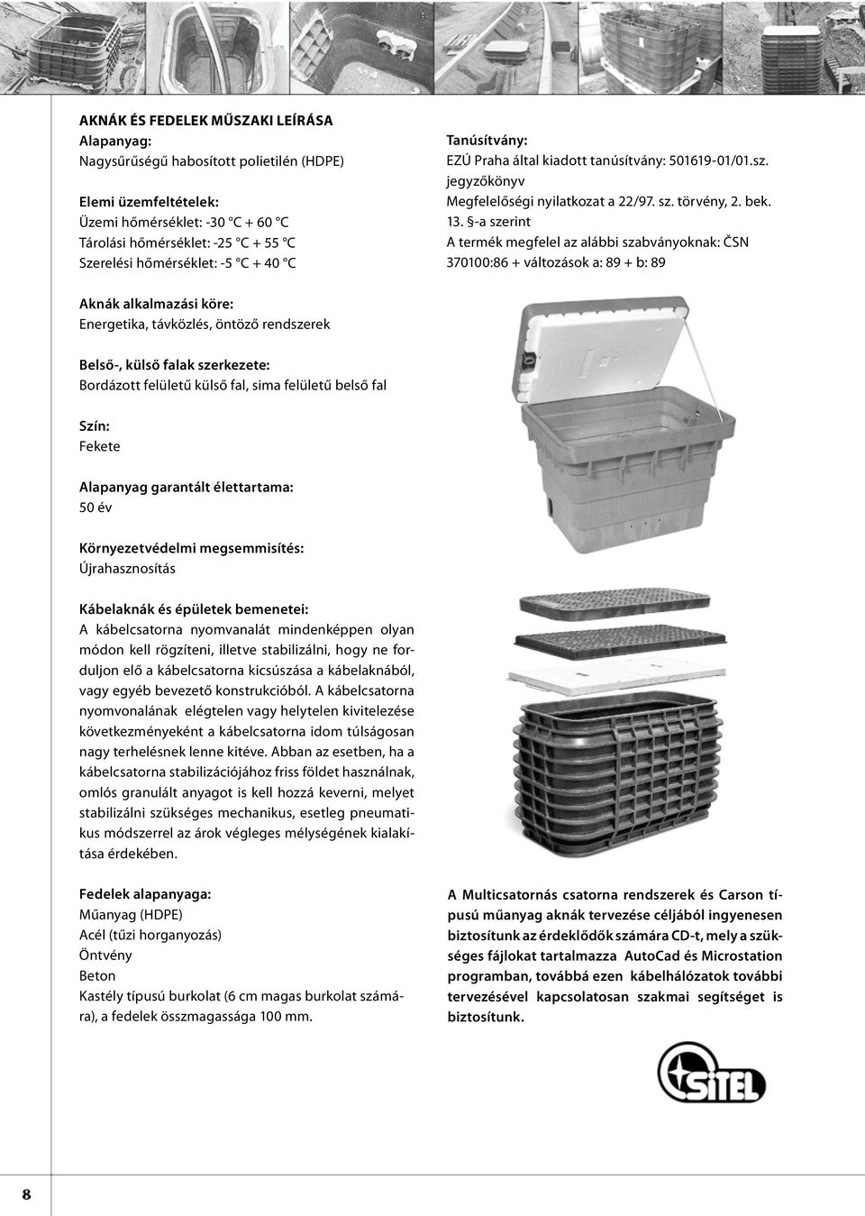 -a szerint A termék megfelel az alábbi szabványoknak: ČSN 370100:86 + változások a: 89 + b: 89 Aknák alkalmazási köre: Energetika, távközlés, öntöző rendszerek Belső-, külső falak szerkezete: