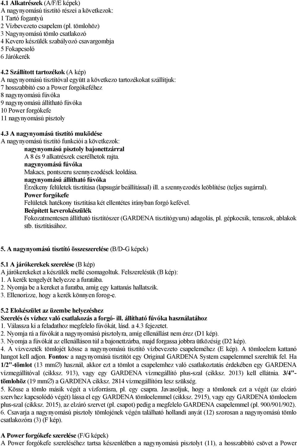 2 Szállított tartozékok (A kép) A nagynyomású tisztítóval együtt a következo tartozékokat szállítjuk: 7 hosszabbító cso a Power forgókeféhez 8 nagynyomású fúvóka 9 nagynyomású állítható fúvóka 10