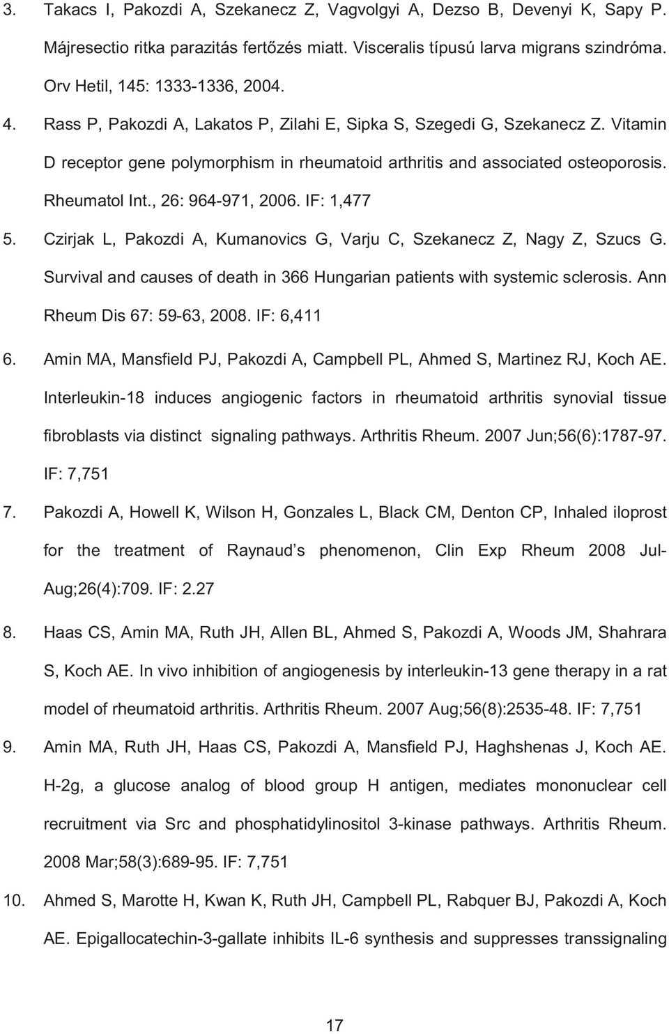 IF: 1,477 5. Czirjak L, Pakozdi A, Kumanovics G, Varju C, Szekanecz Z, Nagy Z, Szucs G. Survival and causes of death in 366 Hungarian patients with systemic sclerosis. Ann Rheum Dis 67: 59-63, 2008.