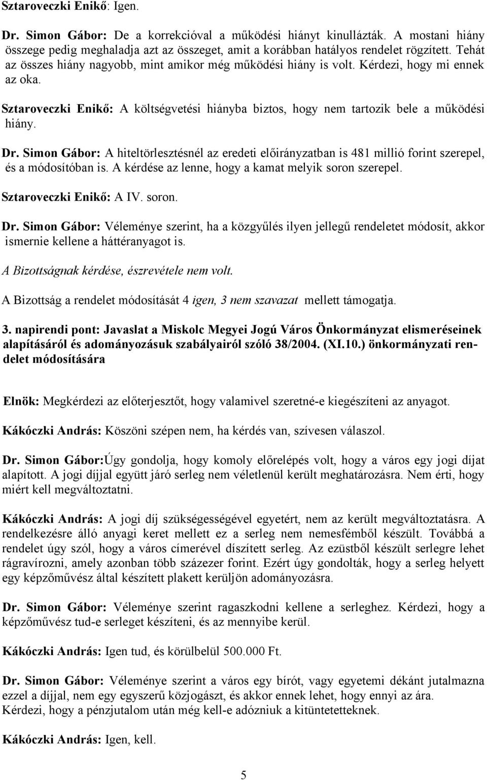 Simon Gábor: A hiteltörlesztésnél az eredeti előirányzatban is 481 millió forint szerepel, és a módosítóban is. A kérdése az lenne, hogy a kamat melyik soron szerepel. Sztaroveczki Enikő: A IV. soron. Dr.