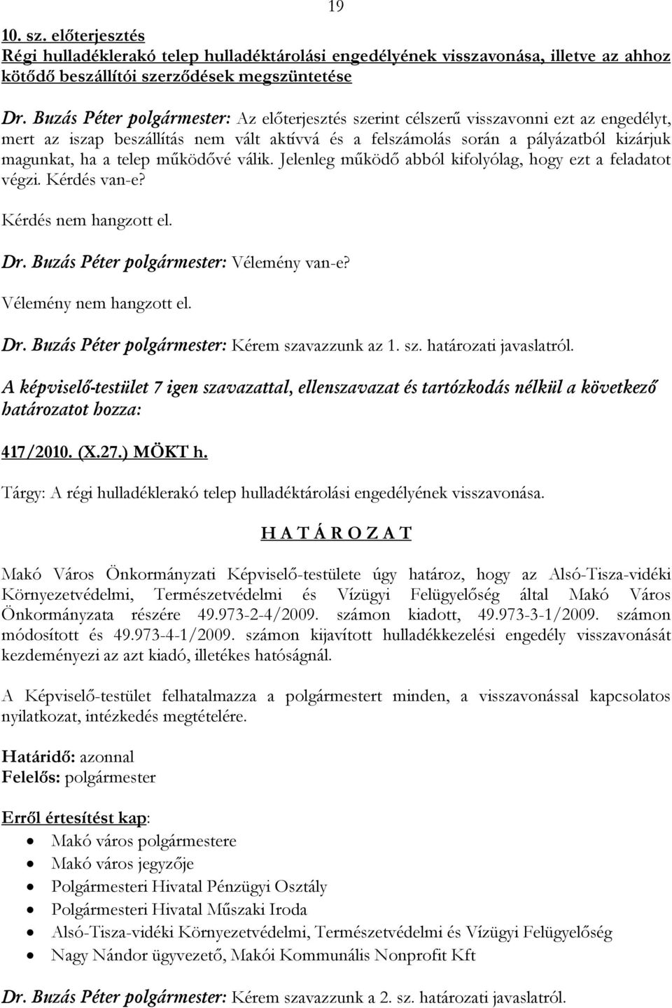 működővé válik. Jelenleg működő abból kifolyólag, hogy ezt a feladatot végzi. Kérdés van-e? Kérdés nem hangzott el. Dr. Buzás Péter polgármester: Vélemény van-e? Vélemény nem hangzott el. Dr. Buzás Péter polgármester: Kérem szavazzunk az 1.