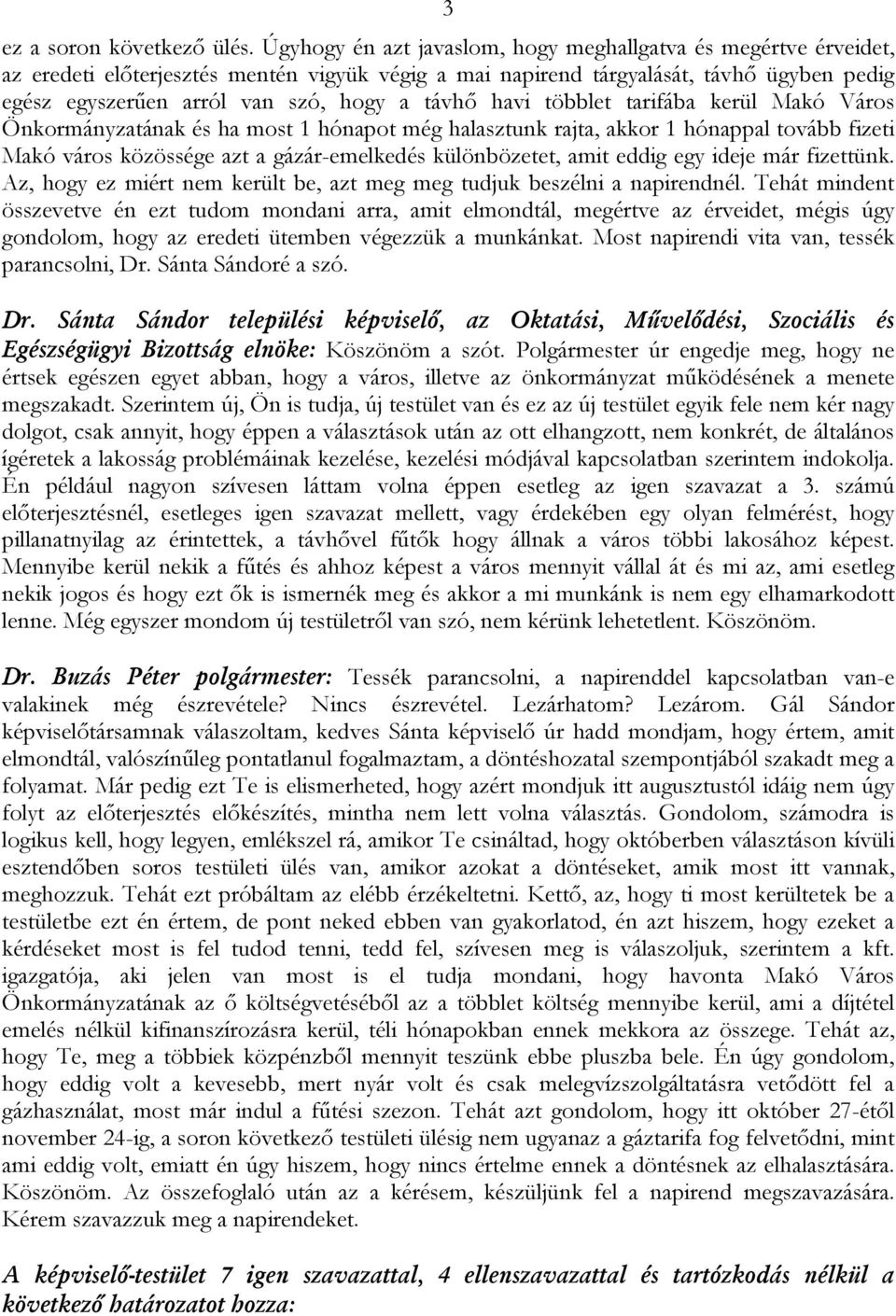 távhő havi többlet tarifába kerül Makó Város Önkormányzatának és ha most 1 hónapot még halasztunk rajta, akkor 1 hónappal tovább fizeti Makó város közössége azt a gázár-emelkedés különbözetet, amit