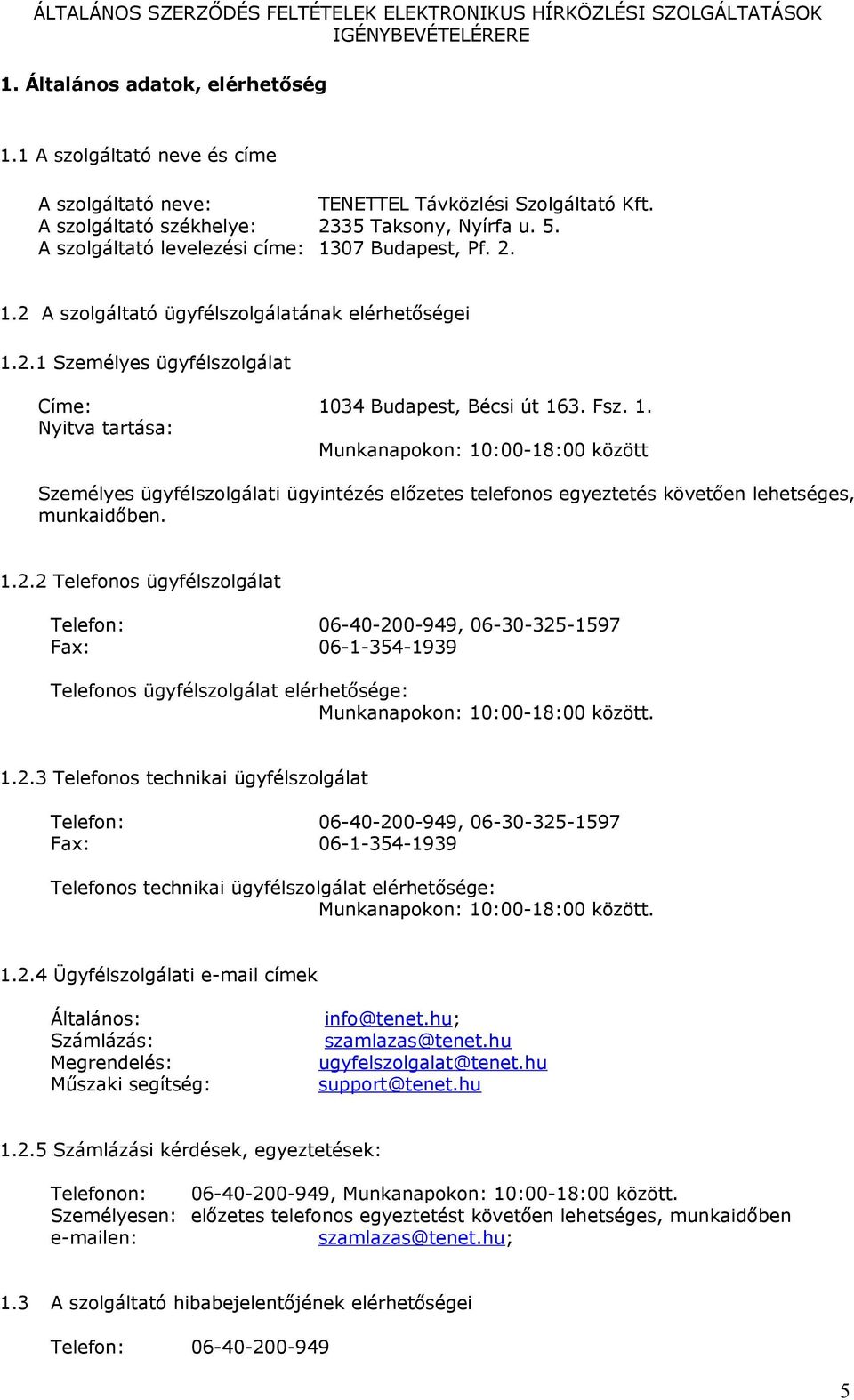 1.2.2 Telefonos ügyfélszolgálat Telefon: 06-40-200-949, 06-30-325-1597 Fax: 06-1-354-1939 Telefonos ügyfélszolgálat elérhetősége: Munkanapokon: 10:00-18:00 között. 1.2.3 Telefonos technikai ügyfélszolgálat Telefon: 06-40-200-949, 06-30-325-1597 Fax: 06-1-354-1939 Telefonos technikai ügyfélszolgálat elérhetősége: Munkanapokon: 10:00-18:00 között.