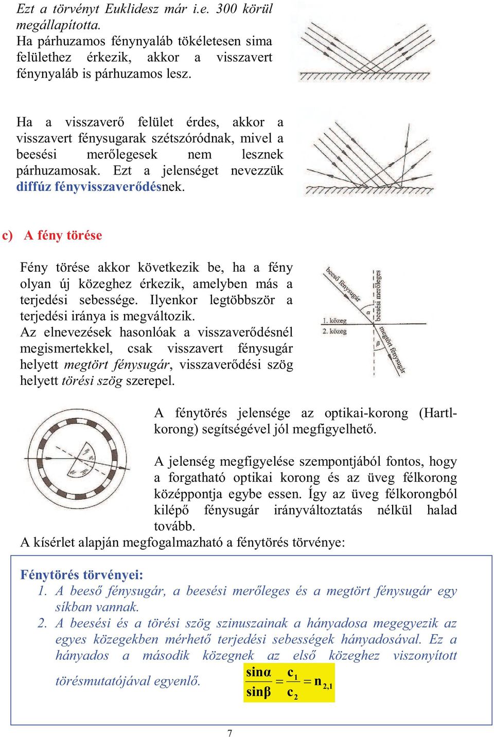 c) A fény törése Fény törése akkor következik be, ha a fény olyan új közeghez érkezik, amelyben más a terjedési sebessége. Ilyenkor legtöbbször a terjedési iránya is megváltozik.