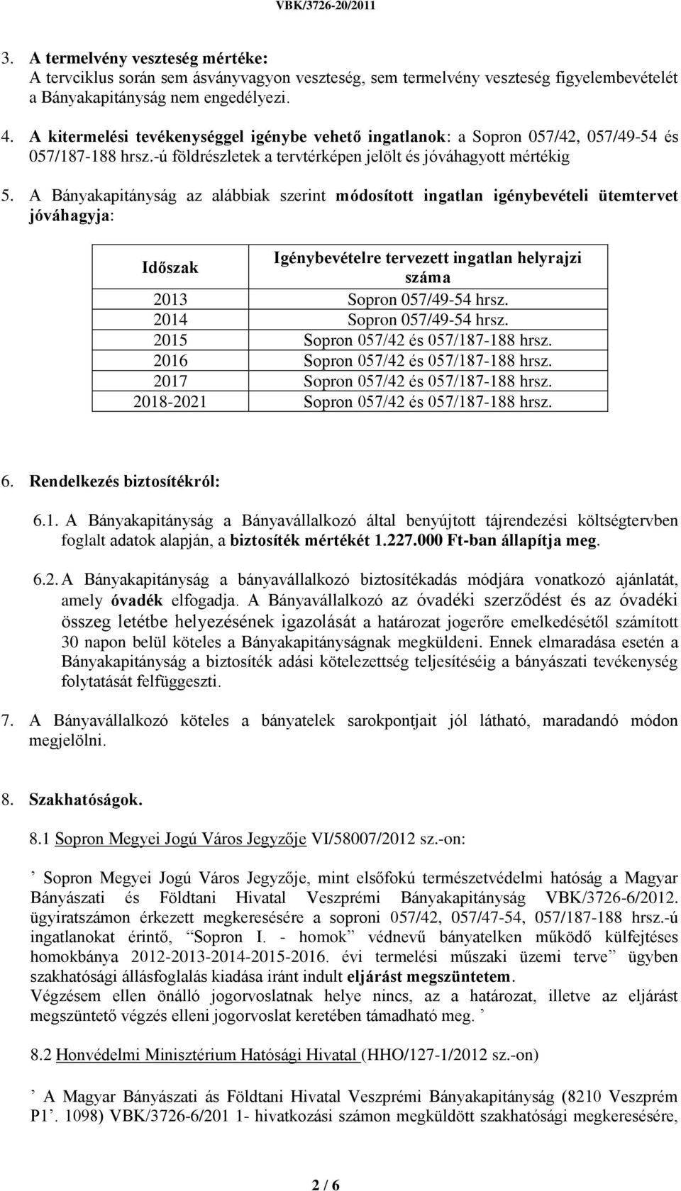 A Bányakapitányság az alábbiak szerint módosított ingatlan igénybevételi ütemtervet jóváhagyja: Időszak Igénybevételre tervezett ingatlan helyrajzi száma 2013 Sopron 057/49-54 hrsz.