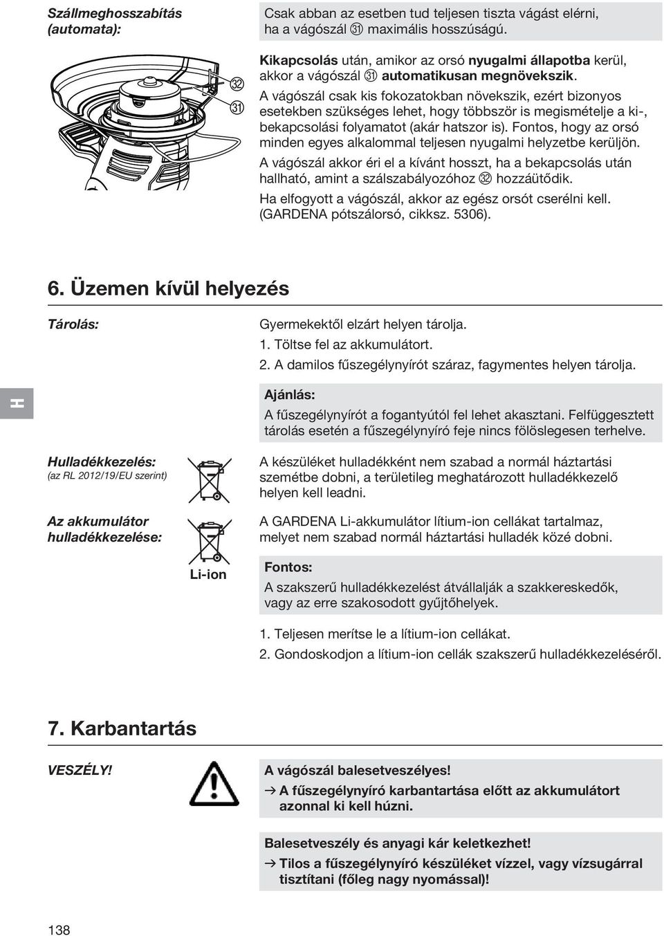 A vágószál csak kis fokozatokban növekszik, ezért bizonyos esetekben szükséges lehet, hogy többször is megismételje a ki-, bekapcsolási folyamatot (akár hatszor is).