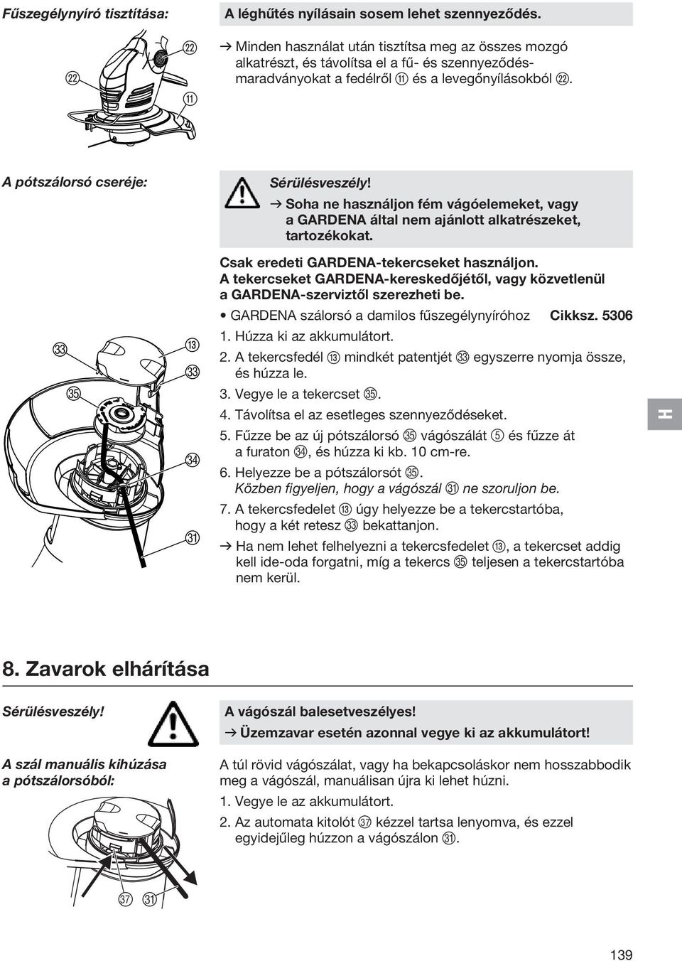 v Soha ne használjon fém vágóelemeket, vagy a GARDENA által nem ajánlott alkatrészeket, tartozékokat. Csak eredeti GARDENA-tekercseket használjon.