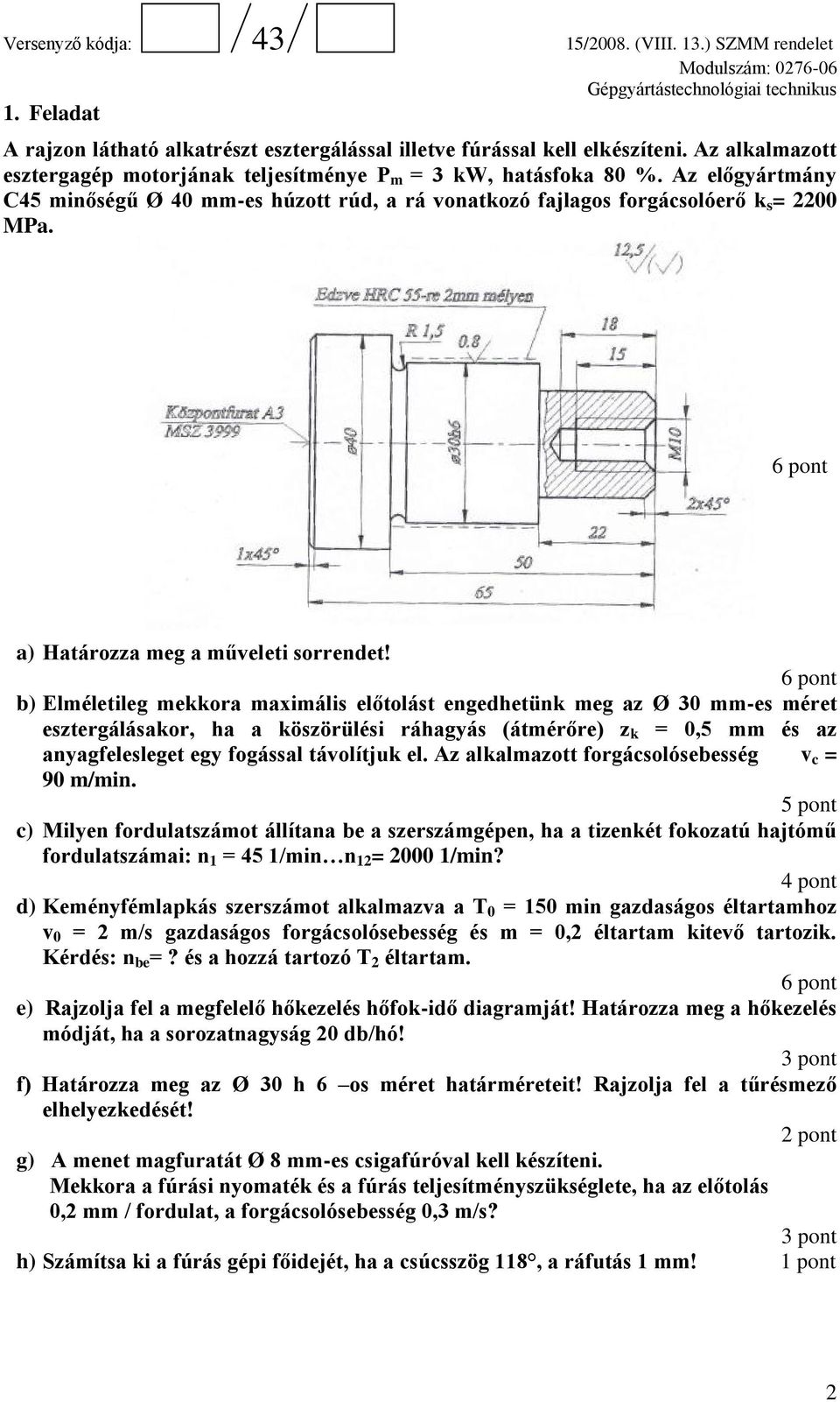 6 pont b) Elméletileg mekkora maximális előtolást engedhetünk meg az Ø 30 mm-es méret esztergálásakor, ha a köszörülési ráhagyás (átmérőre) z k = 0,5 mm és az anyagfelesleget egy fogással távolítjuk